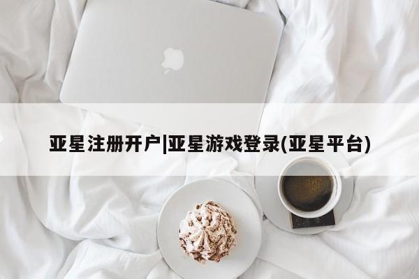 亚星app下载 亚星手机版亚星注册开户|亚星游戏登录(亚星平台)