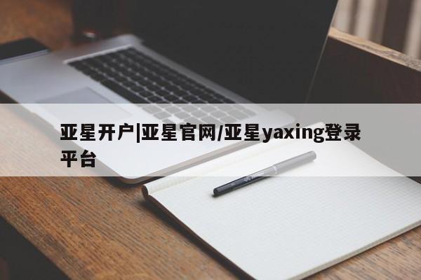 亚星app下载 亚星手机版亚星开户|亚星官网/亚星yaxing登录平台