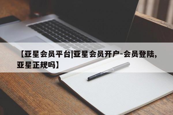 亚星app下载 亚星手机版【亚星会员平台|亚星会员开户-会员登陆,亚星正规吗】