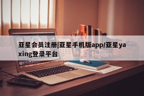 亚星app下载 亚星手机版|亚星手机版app/亚星yaxing登录平台