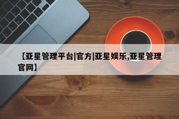 亚星app下载 亚星手机版【亚星管理平台|官方|亚星娱乐,亚星管理官网】