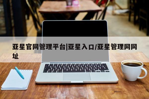 亚星app下载 亚星手机版亚星官网管理平台|亚星入口/亚星管理网网址