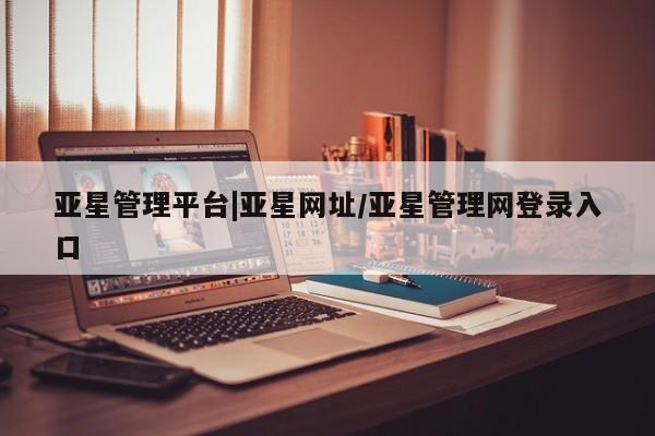 亚星app下载 亚星手机版亚星管理平台|亚星网址/亚星管理网登录入口