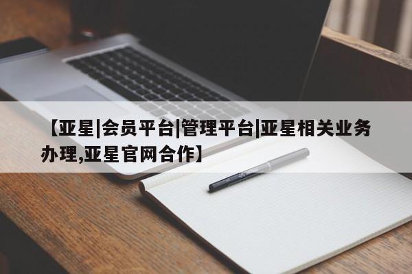 亚星app下载 亚星手机版【亚星|会员平台|管理平台|亚星相关业务办理,亚星官网合作】