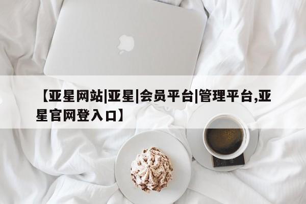 亚星app下载 亚星手机版【亚星网站|亚星|会员平台|管理平台,亚星官网登入口】