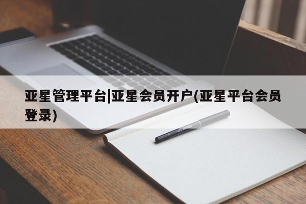 亚星app下载 亚星手机版亚星管理平台|亚星会员开户(亚星平台会员登录)
