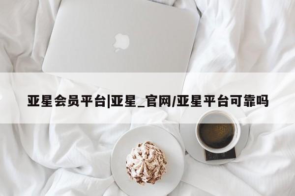 亚星app下载 亚星手机版亚星会员平台|亚星_官网/亚星平台可靠吗
