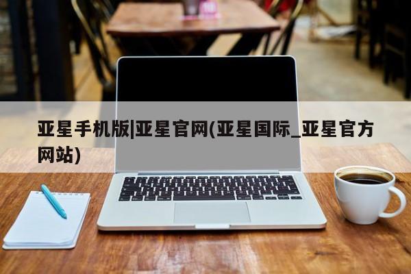 亚星app下载 亚星手机版亚星手机版|亚星官网(亚星国际_亚星官方网站)