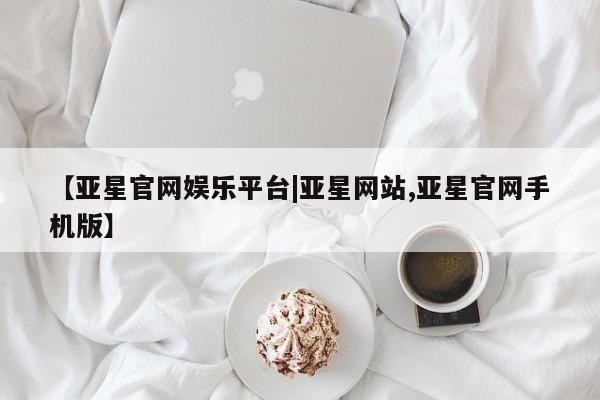 亚星app下载 亚星手机版【亚星官网娱乐平台|亚星网站,亚星官网手机版】