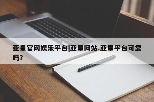亚星app下载 亚星手机版亚星官网娱乐平台|亚星网站.亚星平台可靠吗？