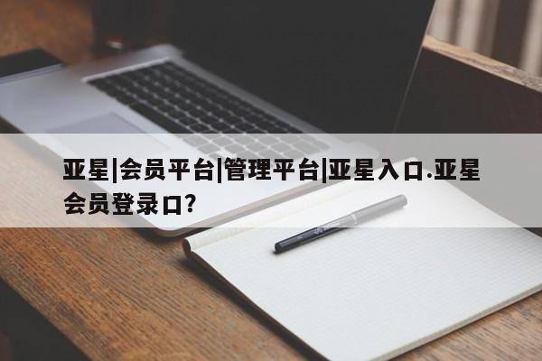 亚星app下载 亚星手机版亚星|会员平台|管理平台|亚星入口.亚星会员登录口？