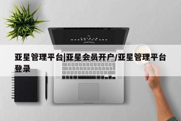 亚星app下载 亚星手机版亚星管理平台|亚星会员开户/亚星管理平台登录