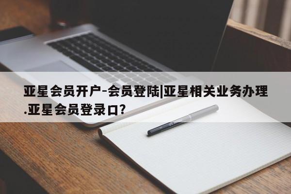 亚星app下载 亚星手机版亚星会员开户-会员登陆|亚星相关业务办理.亚星会员登录口？