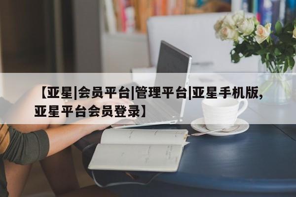 亚星app下载 亚星手机版【亚星|会员平台|管理平台|亚星手机版,亚星平台会员登录】