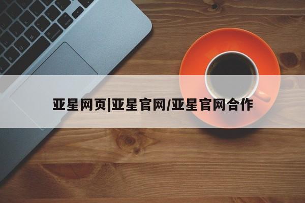 亚星app下载 亚星手机版亚星网页|亚星官网/亚星官网合作