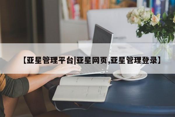 亚星app下载 亚星手机版【亚星管理平台|亚星网页,亚星管理登录】